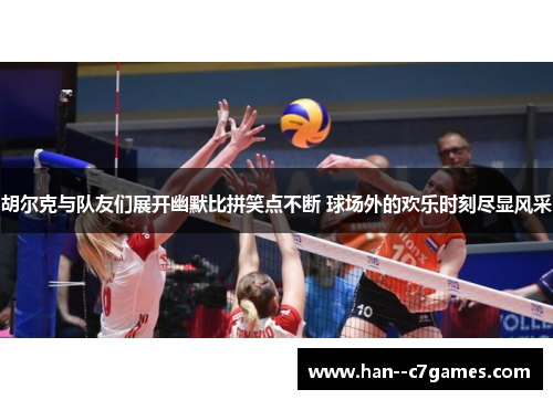 胡尔克与队友们展开幽默比拼笑点不断 球场外的欢乐时刻尽显风采