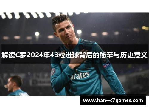 解读C罗2024年43粒进球背后的秘辛与历史意义