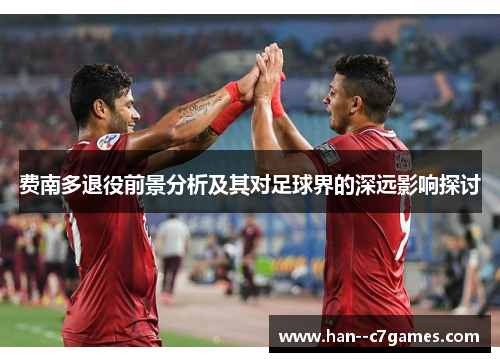 费南多退役前景分析及其对足球界的深远影响探讨