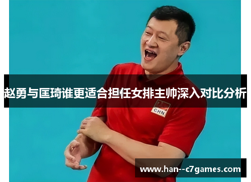 赵勇与匡琦谁更适合担任女排主帅深入对比分析