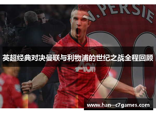 英超经典对决曼联与利物浦的世纪之战全程回顾