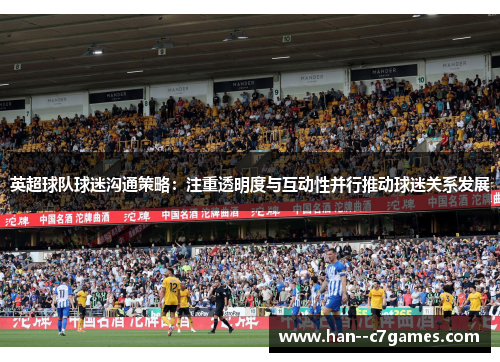 英超球队球迷沟通策略：注重透明度与互动性并行推动球迷关系发展