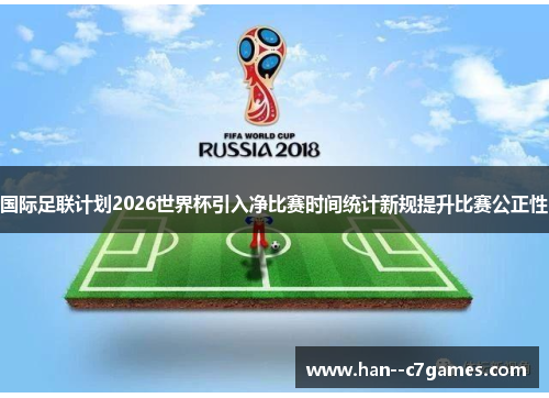 国际足联计划2026世界杯引入净比赛时间统计新规提升比赛公正性