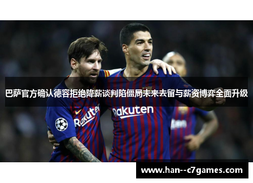 巴萨官方确认德容拒绝降薪谈判陷僵局未来去留与薪资博弈全面升级