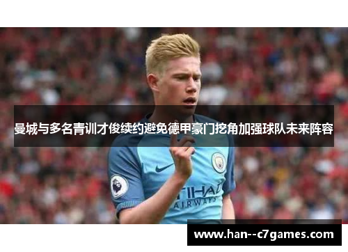 曼城与多名青训才俊续约避免德甲豪门挖角加强球队未来阵容