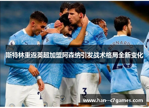 斯特林重返英超加盟阿森纳引发战术格局全新变化