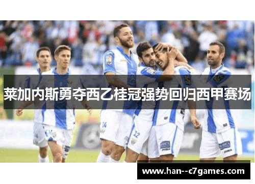 莱加内斯勇夺西乙桂冠强势回归西甲赛场