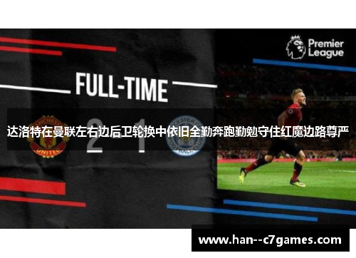 达洛特在曼联左右边后卫轮换中依旧全勤奔跑勤勉守住红魔边路尊严