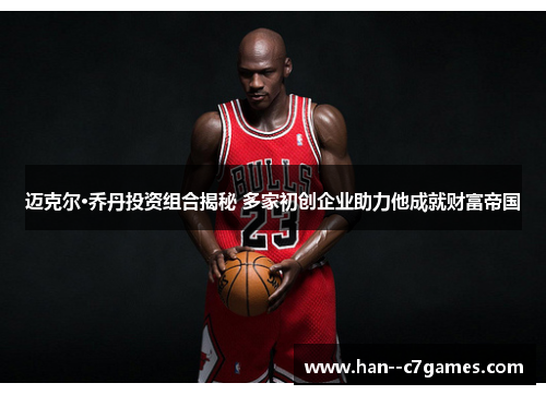 迈克尔·乔丹投资组合揭秘 多家初创企业助力他成就财富帝国