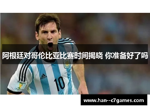 阿根廷对哥伦比亚比赛时间揭晓 你准备好了吗