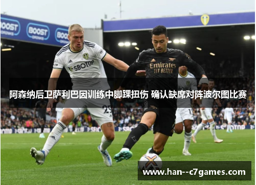 阿森纳后卫萨利巴因训练中脚踝扭伤 确认缺席对阵波尔图比赛