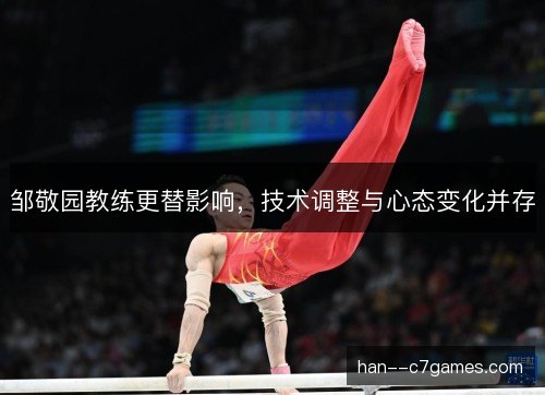 邹敬园教练更替影响，技术调整与心态变化并存